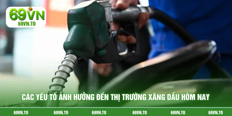 Các yếu tố ảnh hưởng đến thị trường xăng dầu hôm nay