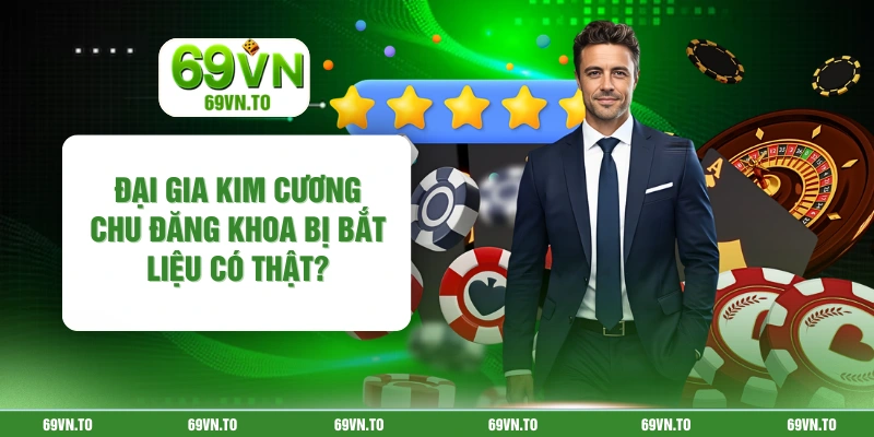 Đại Gia Kim Cương Chu Đăng Khoa Bị Bắt Liệu Có Thật?