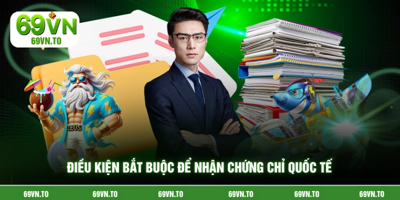 Điều kiện bắt buộc để nhận chứng chỉ quốc tế