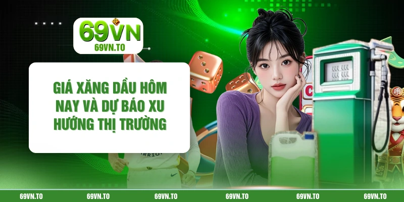 Giá Xăng Dầu Hôm Nay Và Dự Báo Xu Hướng Thị Trường