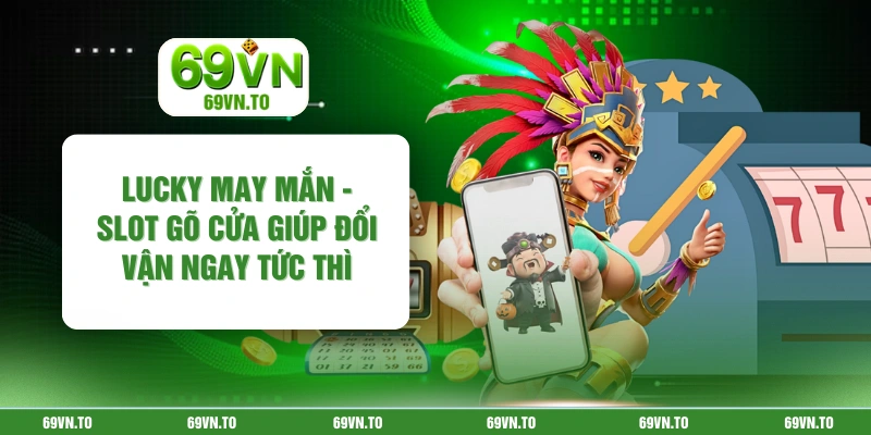 Lucky May Mắn - Slot Gõ Cửa Giúp Đổi Vận Ngay Tức Thì