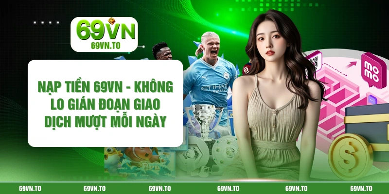 Nạp Tiền 69vn - Không Lo Gián Đoạn Giao Dịch Mượt Mỗi Ngày