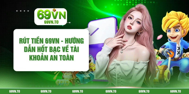 Rút Tiền 69vn - Hướng Dẫn Hốt Bạc Về Tài Khoản An Toàn