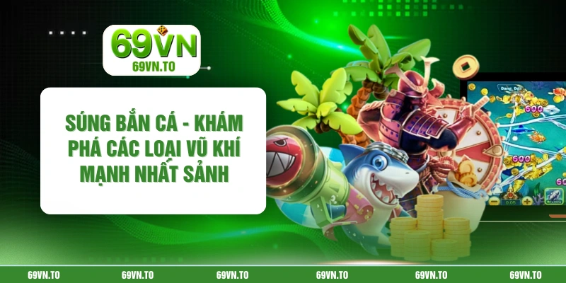 Súng Bắn Cá - Khám Phá Các Loại Vũ Khí Mạnh Nhất Sảnh