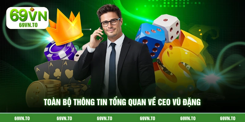 Toàn bộ thông tin tổng quan về CEO Vũ Đặng